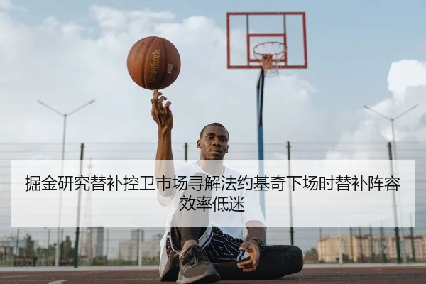 掘金研究替补控卫市场寻解法约基奇下场时替补阵容效率低迷