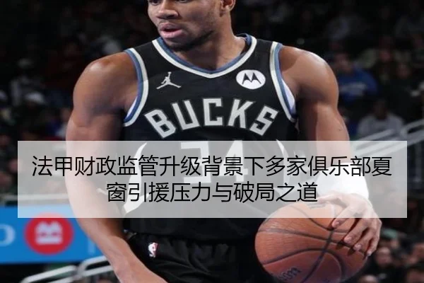 法甲财政监管升级背景下多家俱乐部夏窗引援压力与破局之道