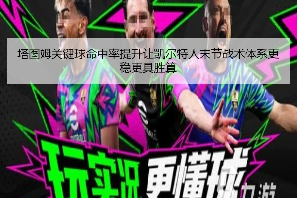 塔图姆关键球命中率提升让凯尔特人末节战术体系更稳更具胜算